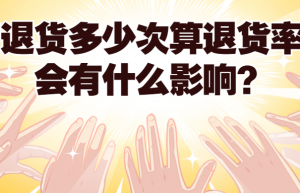 弘辽科技：淘宝退货多少次算退货率高？会有什么影响？