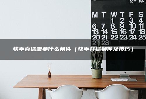 快手直播需要什么条件（快手开播条件及技巧）