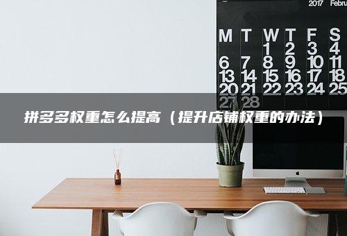 拼多多权重怎么提高（提升店铺权重的办法）