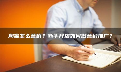 淘宝怎么营销？新手开店如何做营销推广？
