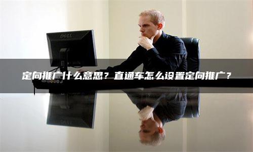 定向推广什么意思？直通车怎么设置定向推广？