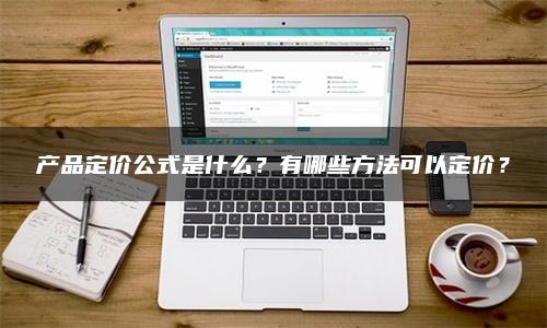 产品定价公式是什么？有哪些方法可以定价？