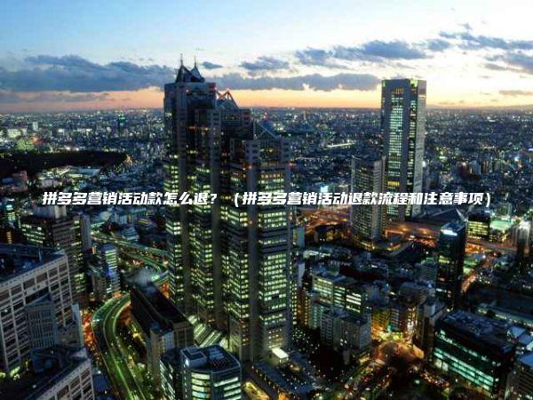 拼多多营销活动款怎么退？（拼多多营销活动退款流程和注意事项）