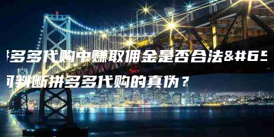 从拼多多代购中赚取佣金是否合法？如何判断拼多多代购的真伪？