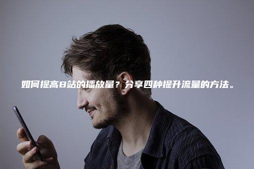 如何提高B站的播放量？分享四种提升流量的方法。