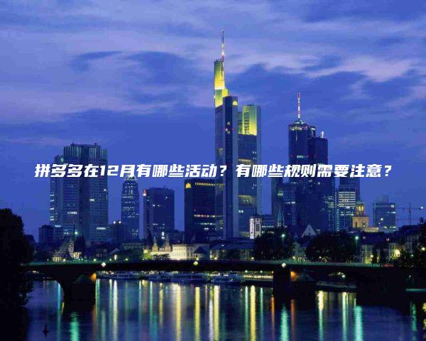 拼多多在12月有哪些活动？有哪些规则需要注意？
