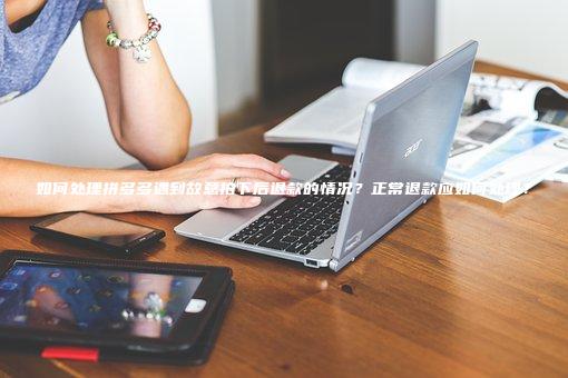 如何处理拼多多遇到故意拍下后退款的情况？正常退款应如何处理？