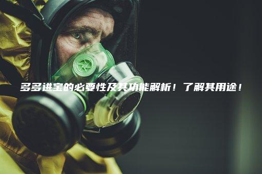 多多进宝的必要性及其功能解析！了解其用途！