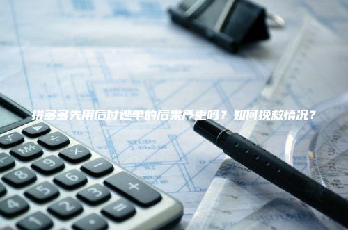 拼多多先用后付逃单的后果严重吗？如何挽救情况？