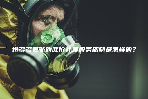 拼多多更新的降价补差服务规则是怎样的？