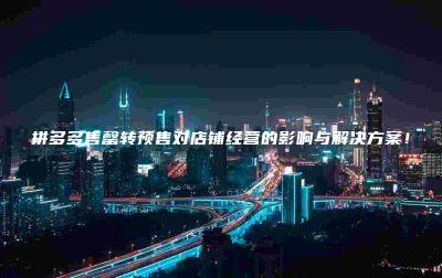 拼多多售罄转预售对店铺经营的影响与解决方案！