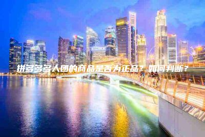 拼多多多人团的商品是否为正品？如何判断？