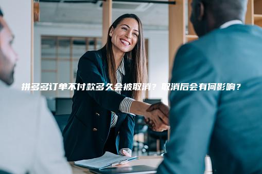 拼多多订单不付款多久会被取消？取消后会有何影响？