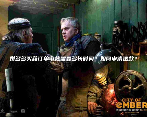 拼多多买药订单审核需要多长时间？如何申请退款？