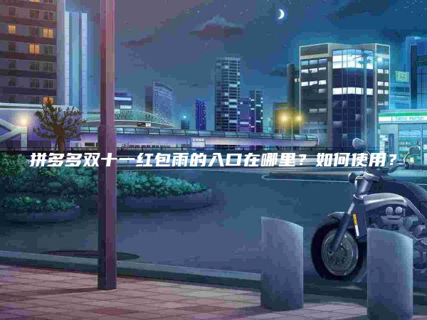 拼多多双十一红包雨的入口在哪里？如何使用？