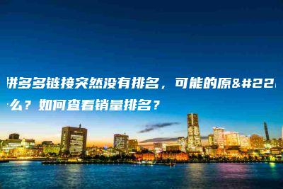 如果拼多多链接突然没有排名，可能的原因是什么？如何查看销量排名？