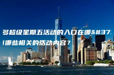 拼多多超级星期五活动的入口在哪里？有哪些相关的活动内容？